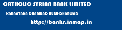 CATHOLIC SYRIAN BANK LIMITED  KARNATAKA DHARWAD HUBLI-DHARWAD   banks information 